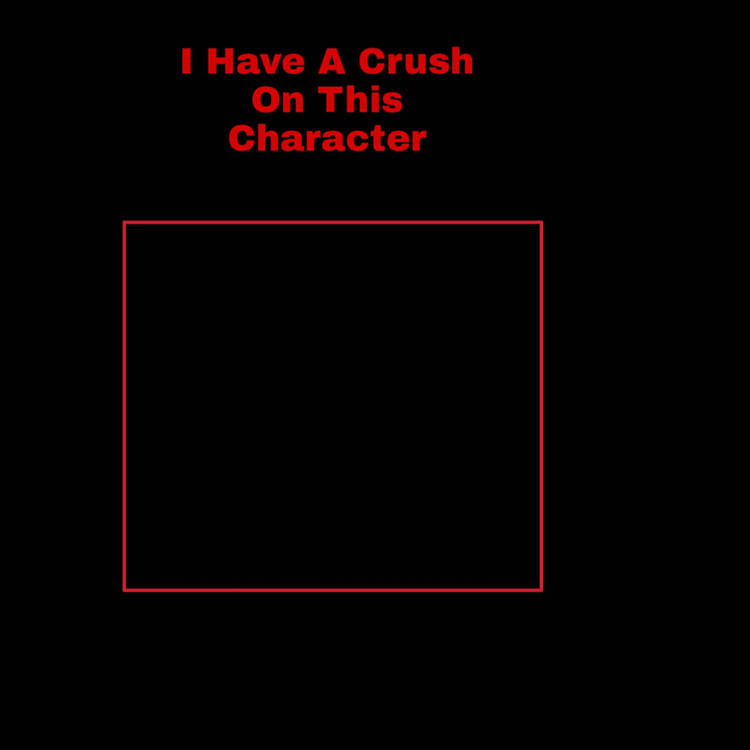 Template meme i have a crush on this character