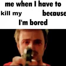 Plantilla de meme Me when i have to kill because i’m bored