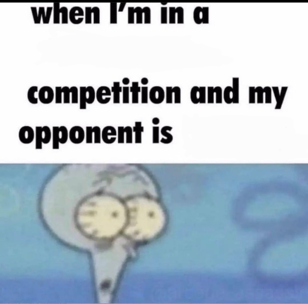 Template meme Me when I'm in a .... competition and my opponent is .....