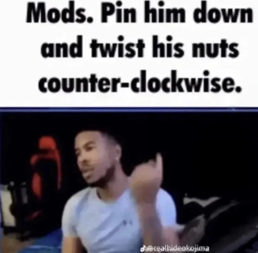 Template meme Mods. Pin him down and twist his nuts counter-clockwise.