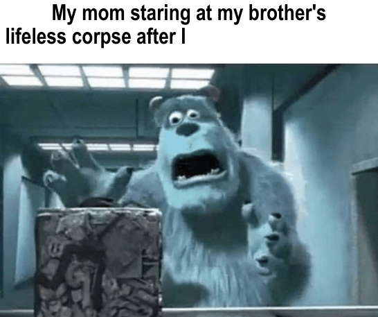 Template meme My mom staring at my brother's lifeless corpse after I blank