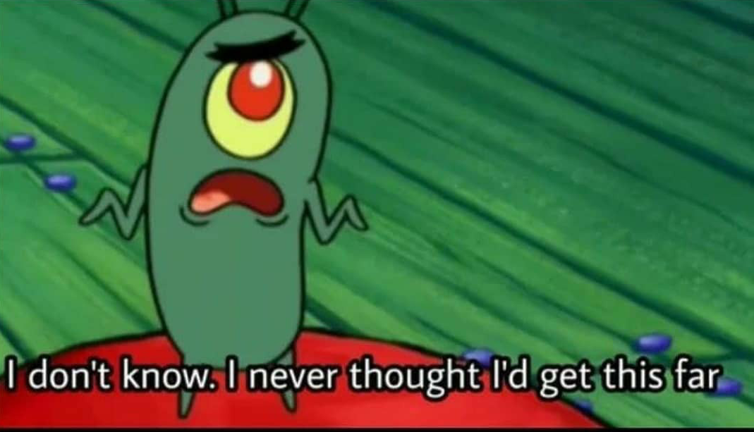 Template meme Plankton I don't know. I never thought I'd get this far