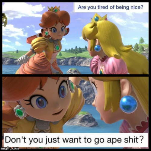 Template meme Princess Peach tired of being nice go ape shit