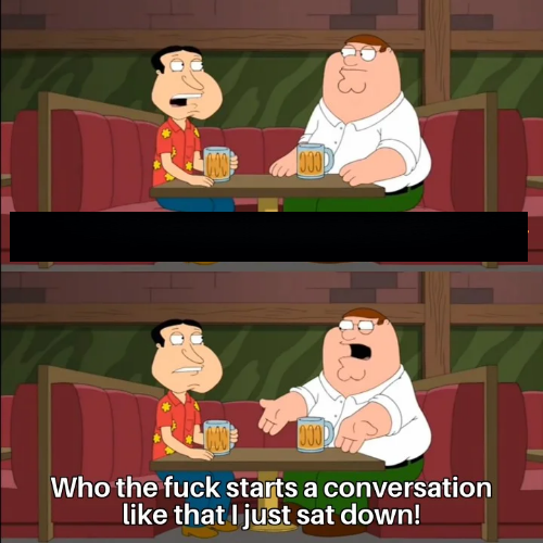 Template meme Who the f**k starts a conversation like that I just sat down!
